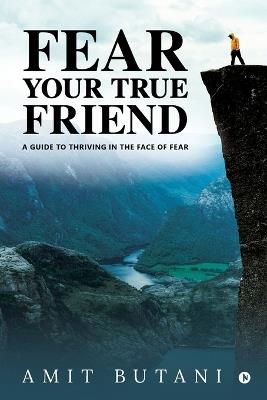 Fear Your True Friend: A Guide to Thriving in the Face of Fear - Amit Butani - cover