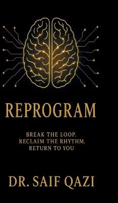 Reprogram: Break the Loop, Reclaim the Rhythm, Return to You. - Dr Saif Qazi - cover