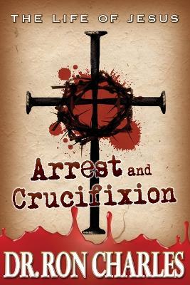 Arrest & Crucifixion: The Life of Jesus Series - Charles - cover
