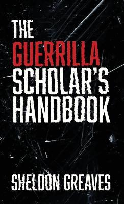 The Guerrilla Scholar's Handbook, A guide to the pursuit of learning for pleasure, empowerment, and changing the world. - Sheldon Greaves - cover