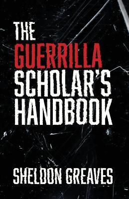 The Guerrilla Scholar's Handbook, A guide to the pursuit of learning for pleasure, empowerment, and changing the world. - Sheldon Greaves - cover