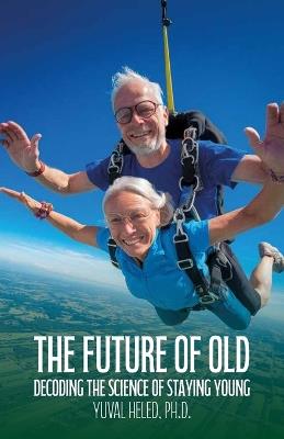 The Future of Old, Decoding the Science of Staying Young - Yuval Heled - cover