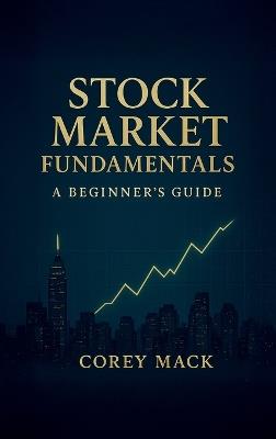 Stock Market Fundamentals, A Beginner's Guide - Corey Mack - cover