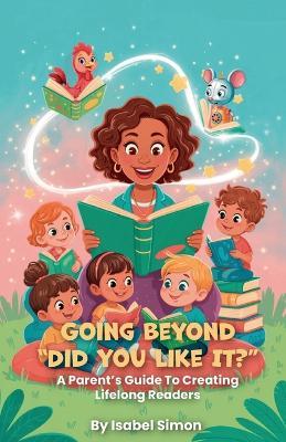 Going Beyond "Did You Like It?", A Parent's Guide To Creating Lifelong Readers - Isabel Simon - cover