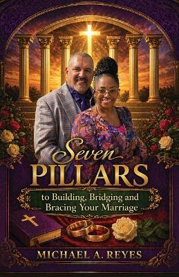 Seven Pillars to Building, Bridging and Bracing Your Marriage - Michael A Reyes - cover