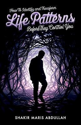 How to Identify and Transform Life Patterns Before They Control You - Shakir Maris Abdullah - cover