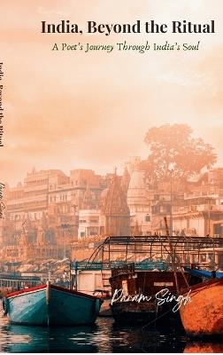 India, Beyond the Ritual: A Poet's Journey Through India's Soul - Param Singh - cover