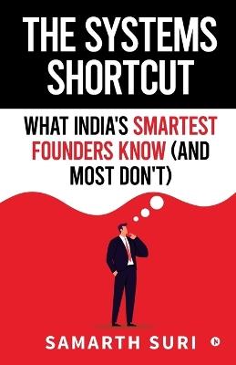 The Systems Shortcut: What India's Smartest Founders Know (and Most Don't) - Samarth Suri - cover