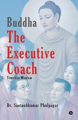 Buddha The Executive Coach: Timeless Wisdom - Dr Santoshkumar Phulpagar - cover