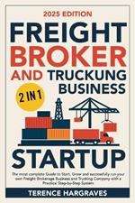 Freight Broker and Trucking Business Startup: The most complete Guide to Start, Grow and successfully run your own Freight Brokerage Business and Trucking Company with a Practical Step-by-Step System
