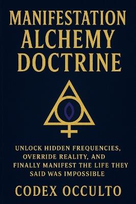 Manifestation Alchemy Doctrine: Unlock Hidden Frequencies, Override Reality, and Finally Manifest the Life They Said Was Impossible - Codex Occulto - cover
