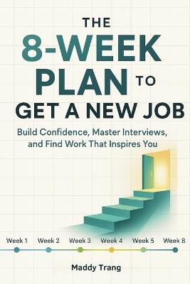 The 8-Week Plan to Get a New Job: Build Confidence, Master Interviews, and Find Work That Inspires You - Maddy Trang,Arcana Horizons Editions - cover