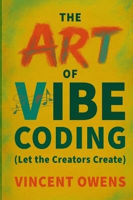 The Art of Vibe Coding (Let the Creators Create) - Vincent Owens - cover