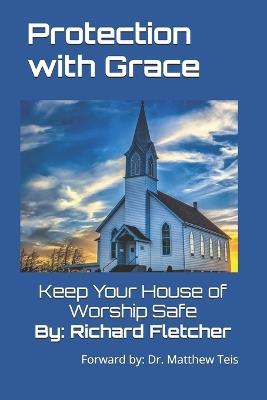 Protection With Grace: Keep Your House of Worship Safe - Richard Fletcher - cover