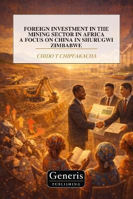 Foreign Investment in the Mining Sector in Africa a Focus on China in Shurugwi Zimbabwe - Chido T Chipfakacha - cover