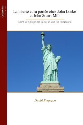 La liberté et sa portée chez John Locke et John Stuart Mill: Entre une propriété de soi et une fin humaniste - David Bergeron - cover