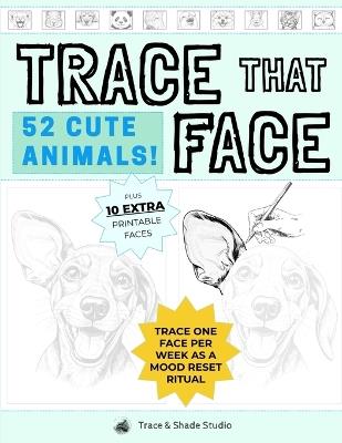 Trace That Face: 52 CUTE ANIMALS!: A Year of Cute-Induced Calm: A Tracing Book to Lift Your Mood Every Week - Trace And Shade Studio - cover