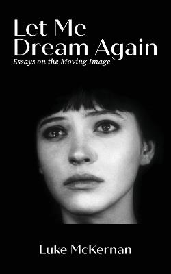 Let Me Dream Again: Essays on the Moving Image - Luke McKernan - cover