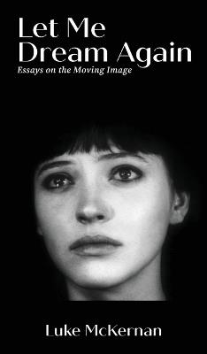 Let Me Dream Again: Essays on the Moving Image - Luke McKernan - cover