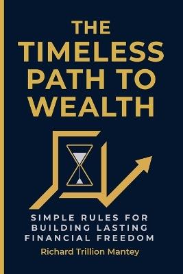 The Timeless Path To Wealth: Simple Rules for Building Lasting Financial Freedom - Richard Trillion Mantey - cover