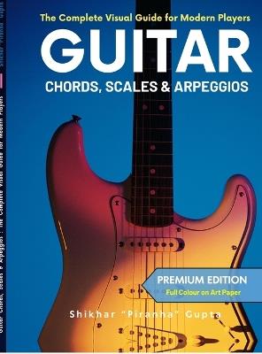 Guitar Chords, Scales & Arpeggios: The Complete Visual Guide for Modern Players (Special India Edition - Colour Ultrapremium) - Shikhar Piranha Gupta - cover