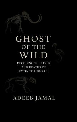 Ghost of the Wild: Decoding the Lives and Deaths of Extinct Animals - Adeeb Jamal - cover