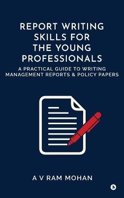 Report Writing Skills for the Young Professionals: A Practical Guide to Writing Management Reports and Policy Papers - A V Ram Mohan - cover