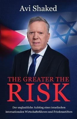 The Greater the Risk: Der unglaubliche Aufstieg eines israelischen internationalen Wirtschaftsführers und Friedensstifters - Avi Shaked - cover
