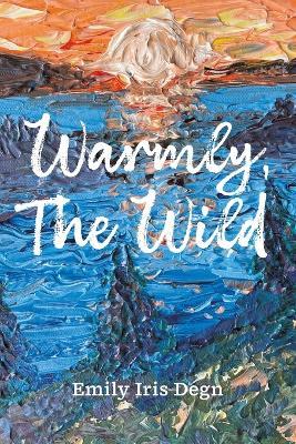 Warmly, The Wild - Emily Iris Degn - cover