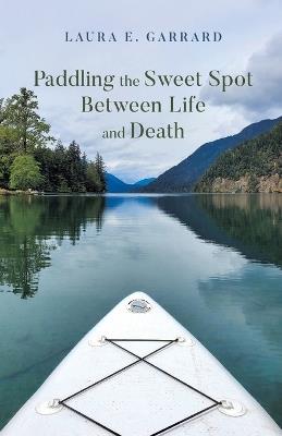 Paddling the Sweet Spot Between Life and Death - Laura E Garrard - cover