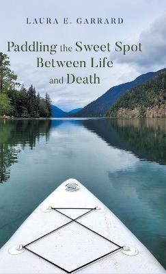 Paddling the Sweet Spot Between Life and Death - Laura E Garrard - cover