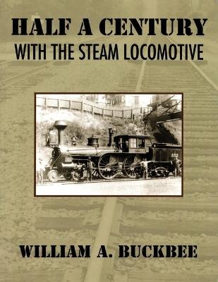 Half a Century With a Steam Locomotive - William A Buckbee - cover