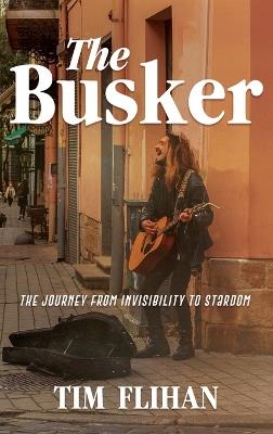 The Busker: The Journey from Invisibility to Stardom - Tim Flihan - cover