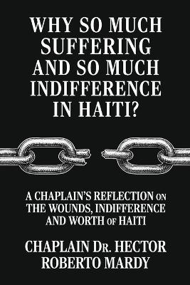 Why So Much Suffering and So Much Indifference In Haiti?, A Chaplain's Reflection on The Wounds, Indifference and Worth of Haiti - Chaplain Hector Roberto Mardy - cover