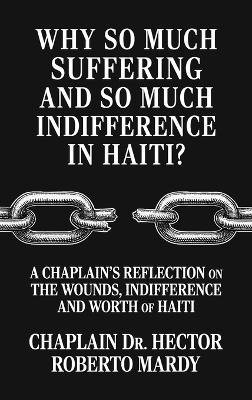 Why So Much Suffering and So Much Indifference In Haiti?, A Chaplain's Reflection on The Wounds, Indifference and Worth of Haiti - Chaplain Hector Roberto Mardy - cover