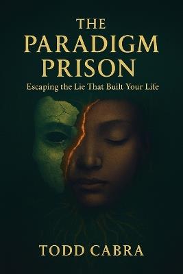 The Paradigm Prison, Escaping the lie that built your life - Todd Cabra - cover