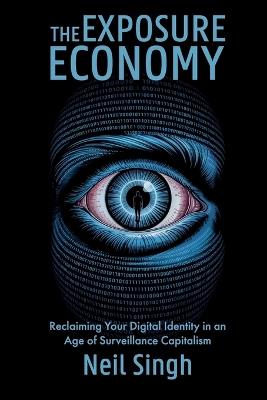 The Exposure Economy, Reclaiming Your Digital Identity in an Age of Surveillance Capitalism - Neil Singh - cover