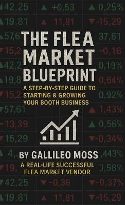 The Flea Market Blueprint, A Step-By-Step Guide to Starting & Growing Your Booth Business - Gallileo Moss - cover