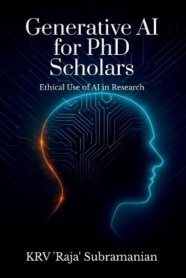 Generative AI for PhD Scholars: Ethical Use of AI in Research - Dr Krv 'Raja' Subramanian - cover