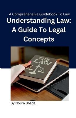 Understanding Law: A Guide To Legal Concepts: Know Your Rights - Noura Bhatia - cover