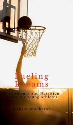 Fueling Dreams: Performance and Nutrition Guide for Young Athletes - Rishabh Madhavan - cover