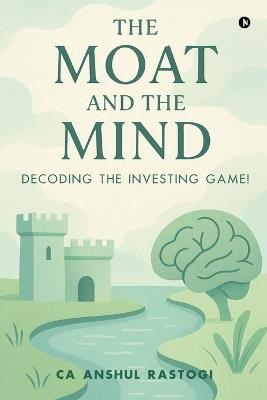 The Moat and The Mind: Decoding the Investing Game!: Decoding the Investing Game! - Ca Anshul Rastogi - cover