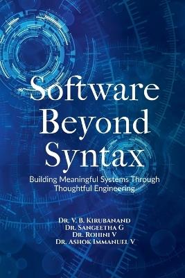 Software Beyond Syntax: Building Meaningful Systems Through Thoughtful Engineering - Dr V B Kirubanand,Dr Sangeetha G,Ashok Immanuel V Rohini V - cover