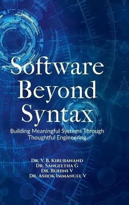 Software Beyond Syntax: Building Meaningful Systems Through Thoughtful Engineering - Dr V B Kirubanand,Dr Sangeetha G,Ashok Immanuel V Rohini V - cover