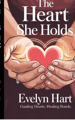 The Heart She Holds: A Transformative Guide that Deepens Your Bond Through Emotional Understanding of Woman Psychology - Evelyn Hart - cover
