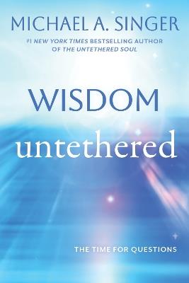 Wisdom Untethered: The Time for Questions - Michael A. Singer - cover