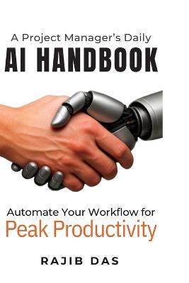 A Project Manager's Daily AI Handbook: Automate Your Workflow for Peak Productivity - Rajib Das - cover