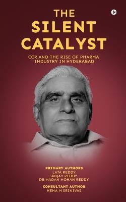 The Silent Catalyst: CCR And The Rise Of Pharma Industry In Hyderabad - Lata Reddy,Sanjay Reddy,Hema M Srinivas Madan Mohan Reddy - cover