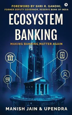 Ecosystem Banking: Making Banks Matter Again - Manish Jain,Upendra - cover