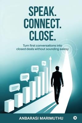 Speak. Connect. Close.: Turn first conversations into closed deals without sounding salesy - Anbarasi Marimuthu - cover
